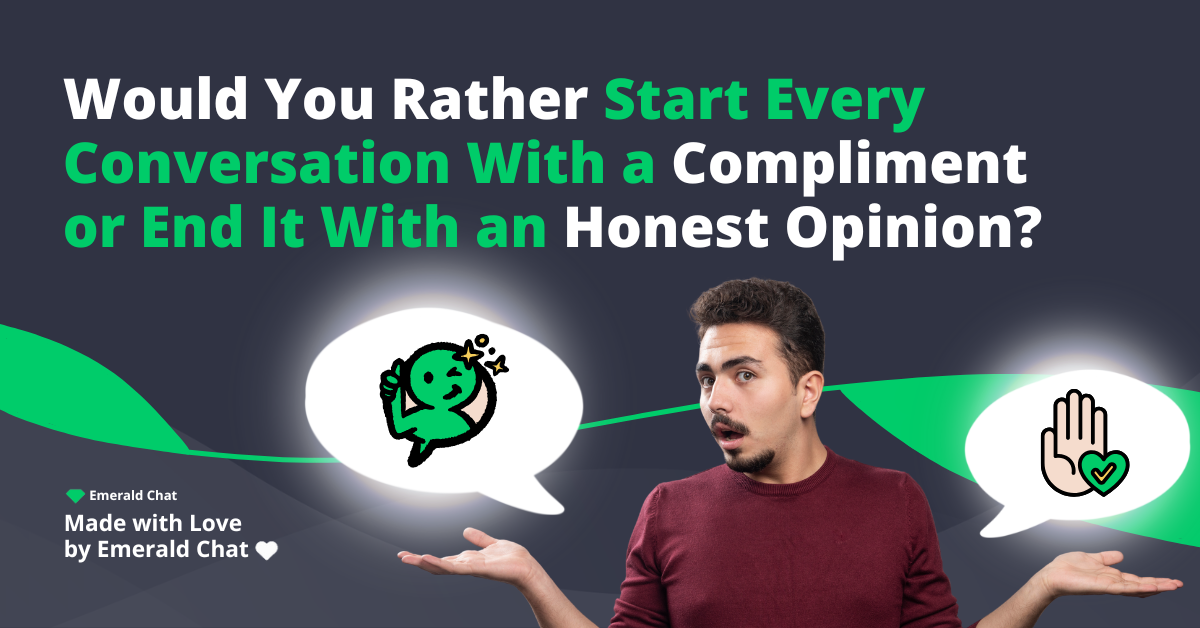 Would You Rather Start Every Conversation With a Compliment or End It With an Honest Opinion?